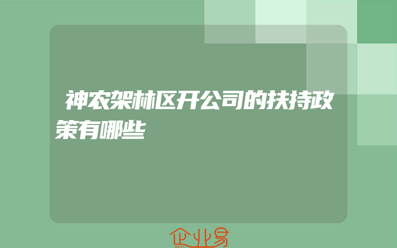 神农架林区开公司的扶持政策有哪些