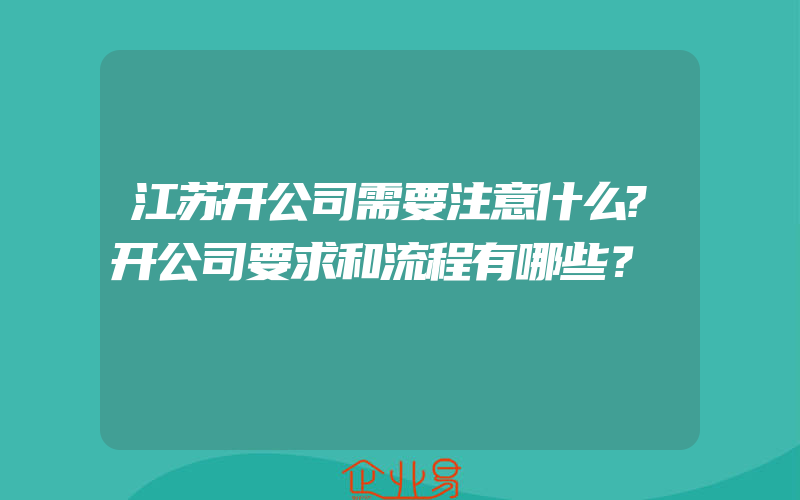 江苏开公司需要注意什么?开公司要求和流程有哪些？