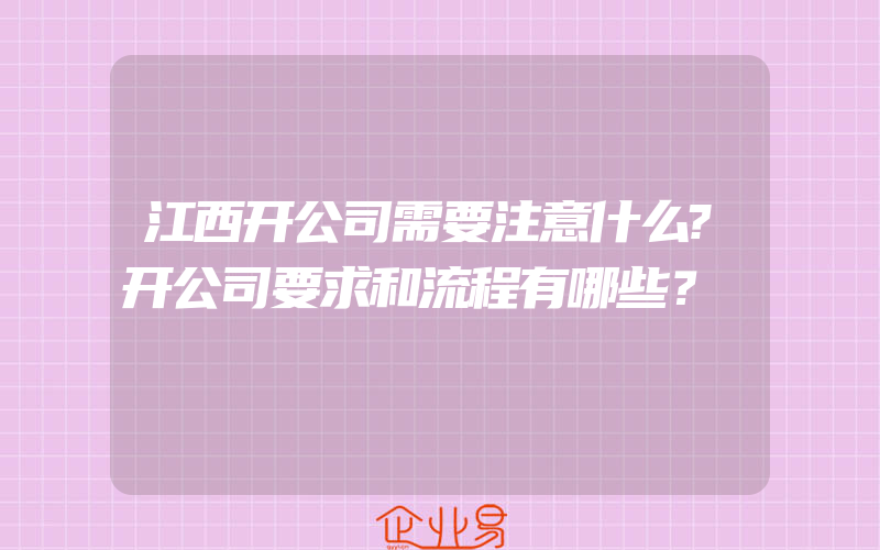 江西开公司需要注意什么?开公司要求和流程有哪些？