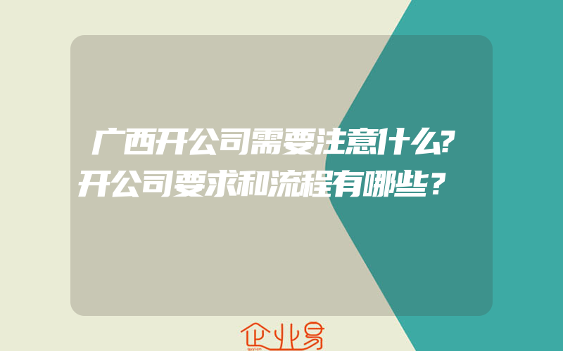 广西开公司需要注意什么?开公司要求和流程有哪些？