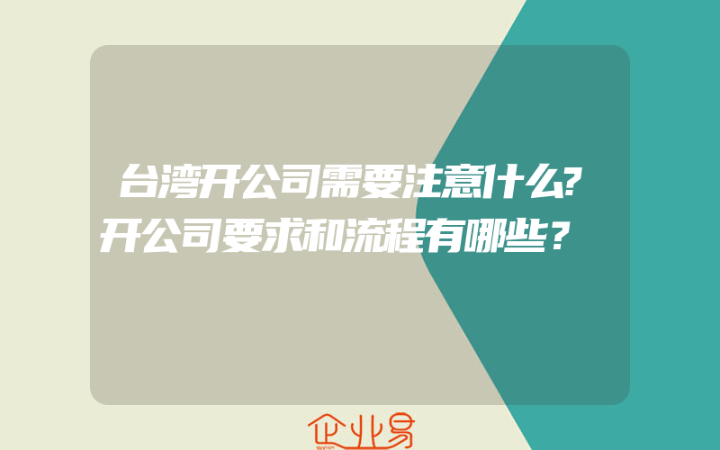 台湾开公司需要注意什么?开公司要求和流程有哪些？