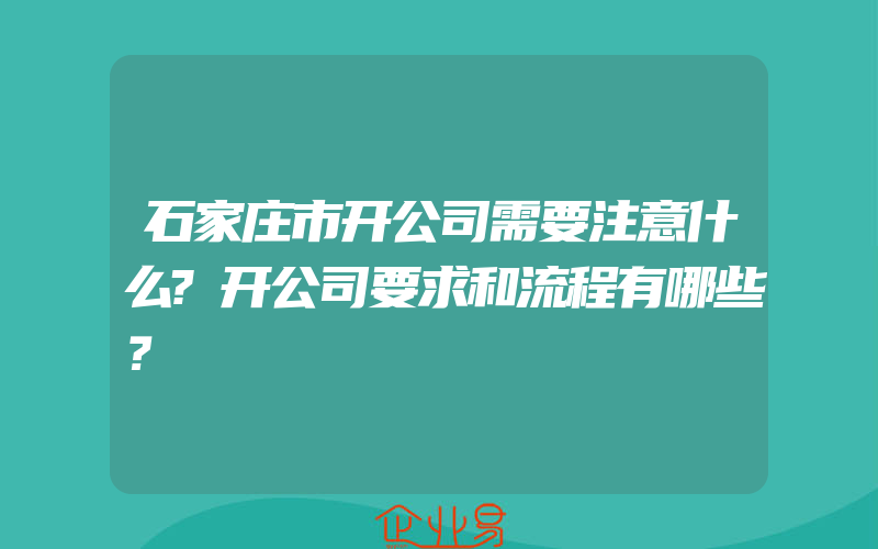 石家庄市开公司需要注意什么?开公司要求和流程有哪些？