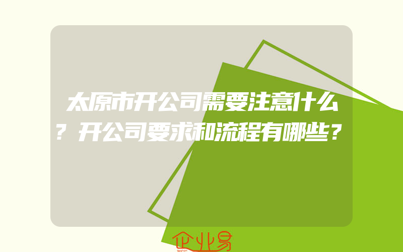 太原市开公司需要注意什么?开公司要求和流程有哪些？