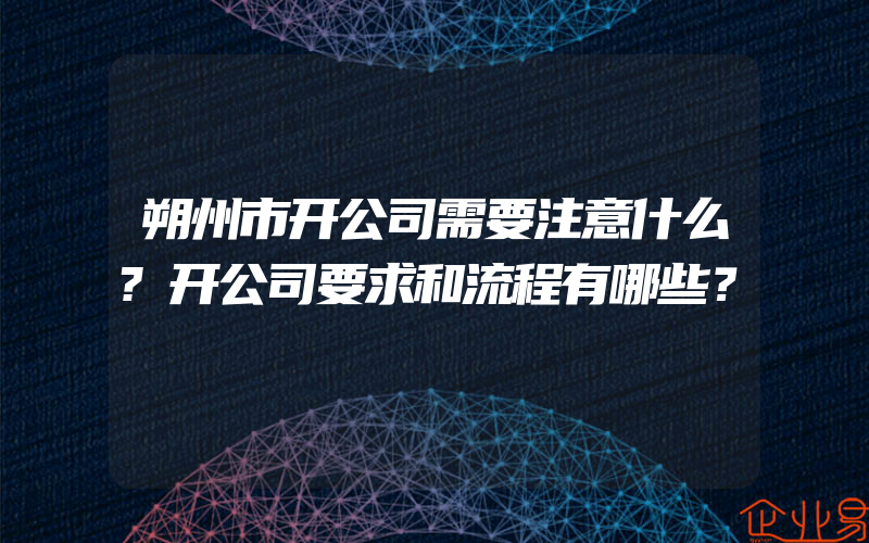 朔州市开公司需要注意什么?开公司要求和流程有哪些？