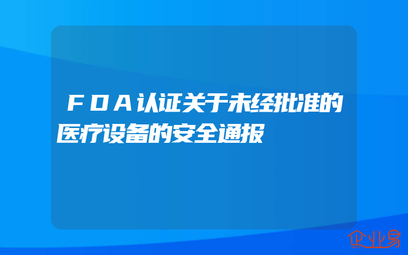 FDA认证关于未经批准的医疗设备的安全通报