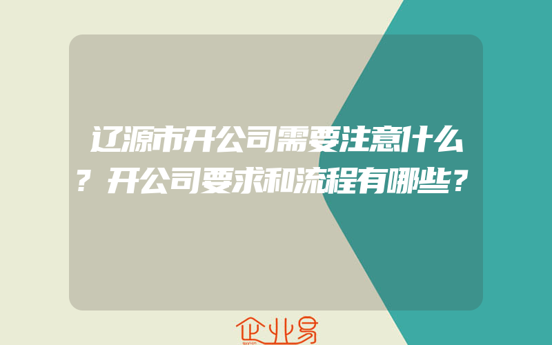 辽源市开公司需要注意什么?开公司要求和流程有哪些？