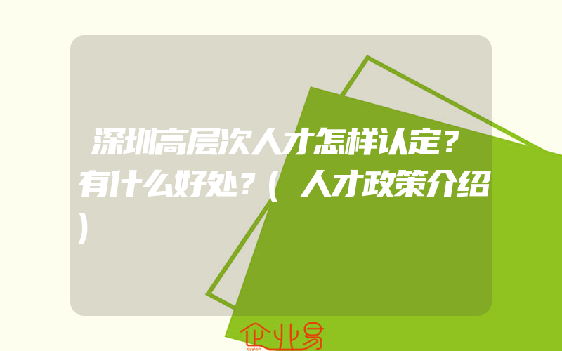 深圳高层次人才怎样认定？有什么好处？(人才政策介绍)