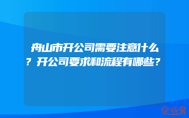 舟山市开公司需要注意什么?开公司要求和流程有哪些？