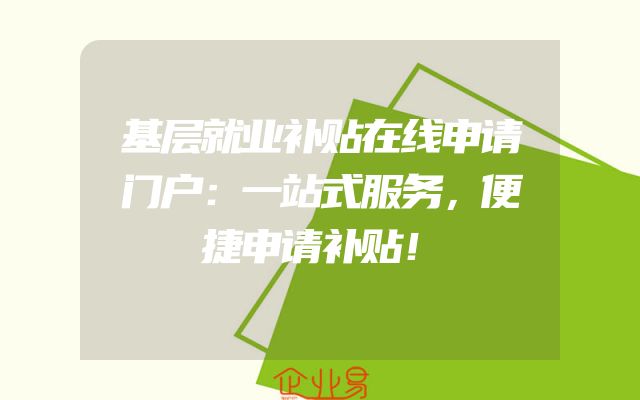 基层就业补贴在线申请门户：一站式服务，便捷申请补贴！