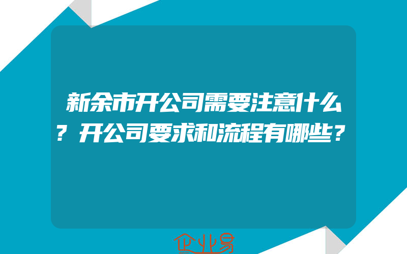 新余市开公司需要注意什么?开公司要求和流程有哪些？