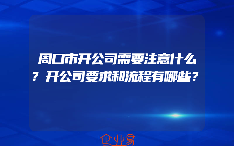 周口市开公司需要注意什么?开公司要求和流程有哪些？