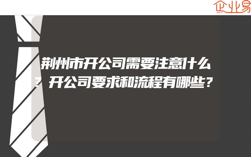 荆州市开公司需要注意什么?开公司要求和流程有哪些？