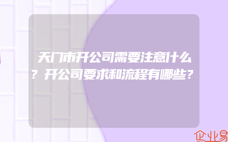 天门市开公司需要注意什么?开公司要求和流程有哪些？