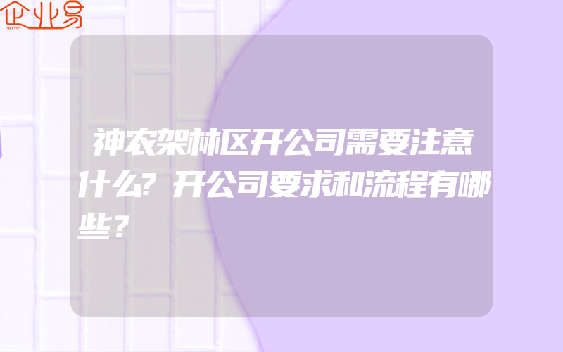 神农架林区开公司需要注意什么?开公司要求和流程有哪些？