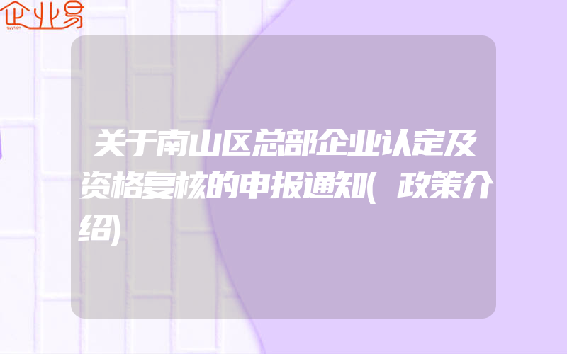 关于南山区总部企业认定及资格复核的申报通知(政策介绍)