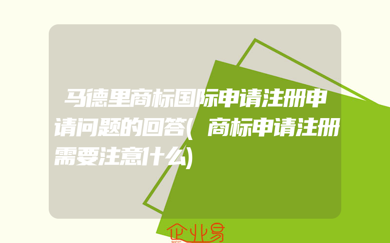 马德里商标国际申请注册申请问题的回答(商标申请注册需要注意什么)