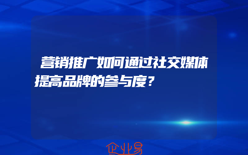 营销推广如何通过社交媒体提高品牌的参与度？