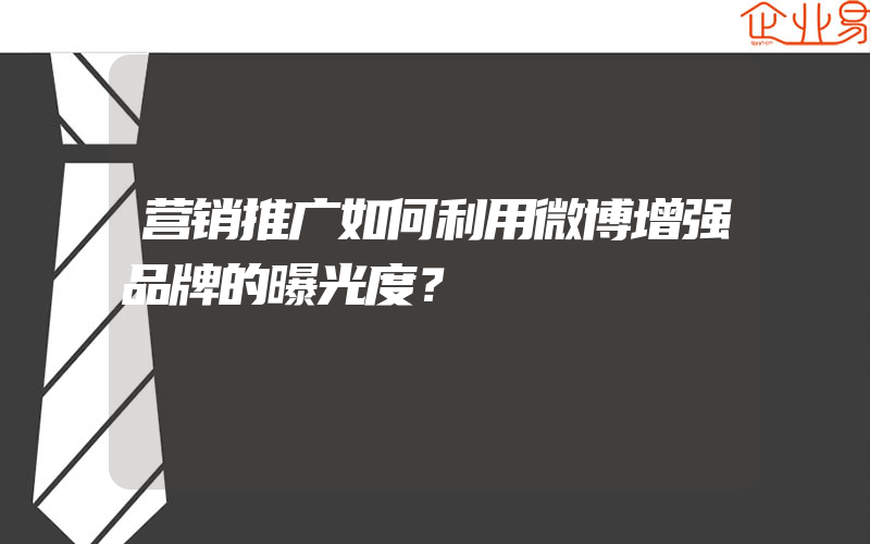 营销推广如何利用微博增强品牌的曝光度？