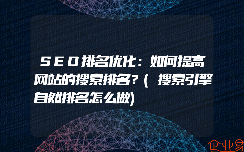 SEO排名优化：如何提高网站的搜索排名？(搜索引擎自然排名怎么做)