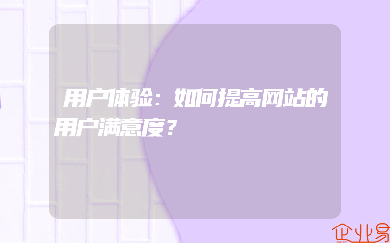 用户体验：如何提高网站的用户满意度？