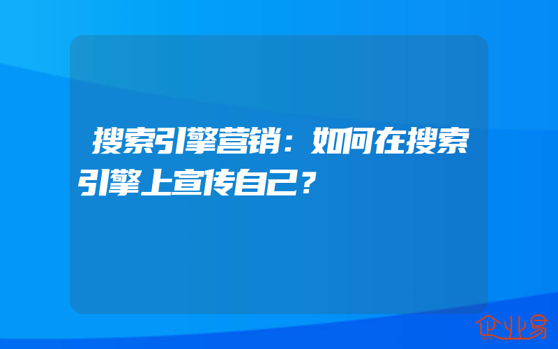 搜索引擎营销：如何在搜索引擎上宣传自己？