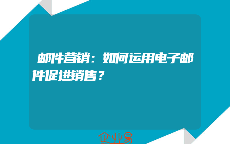 邮件营销：如何运用电子邮件促进销售？