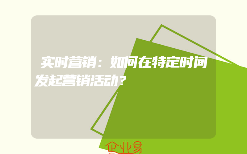 实时营销：如何在特定时间发起营销活动？