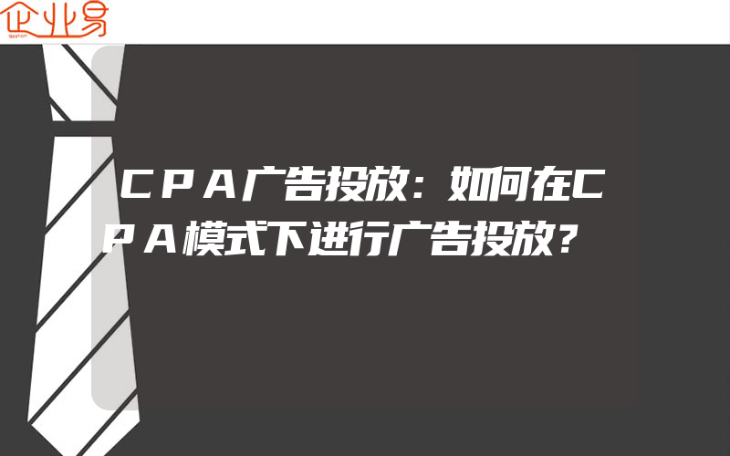 CPA广告投放：如何在CPA模式下进行广告投放？