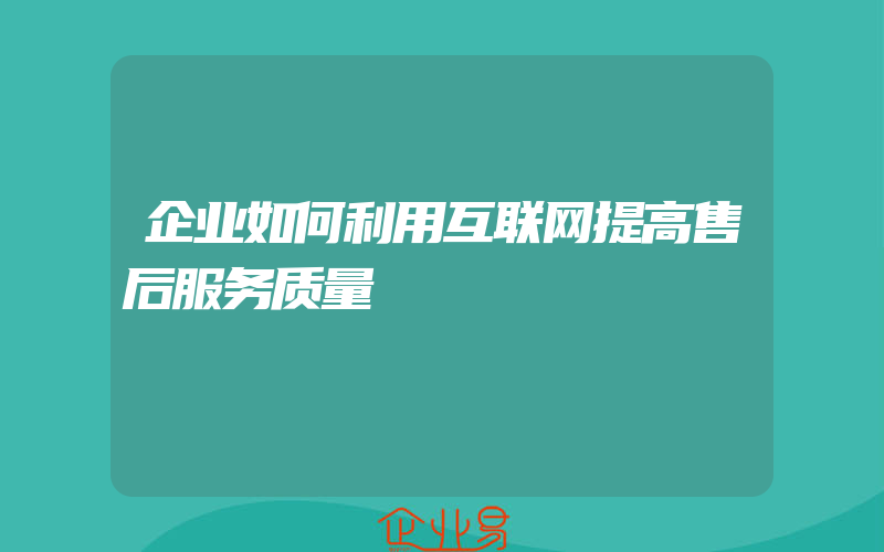 企业如何利用互联网提高售后服务质量