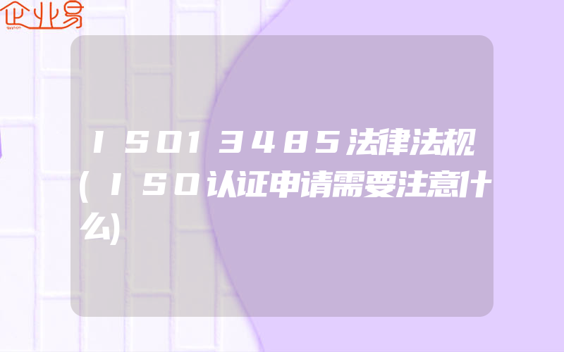 ISO13485法律法规(ISO认证申请需要注意什么)