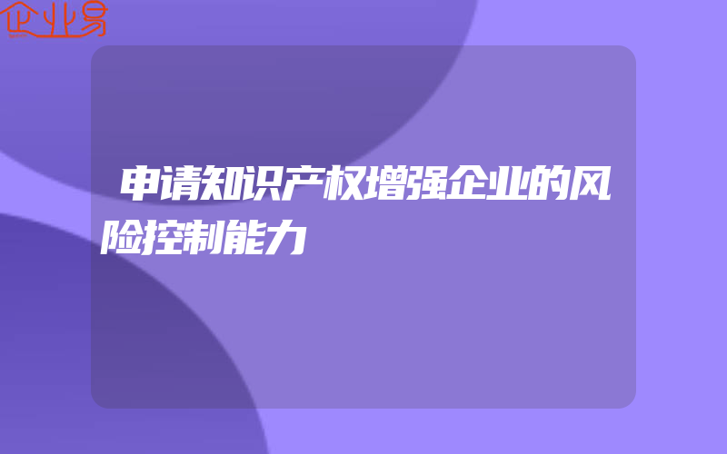 申请知识产权增强企业的风险控制能力