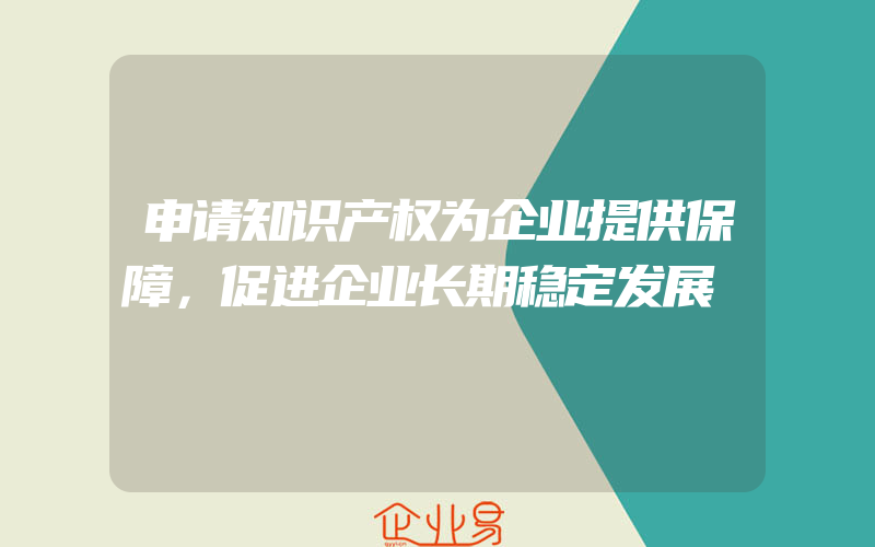 申请知识产权为企业提供保障，促进企业长期稳定发展