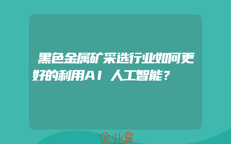 黑色金属矿采选行业如何更好的利用AI人工智能？