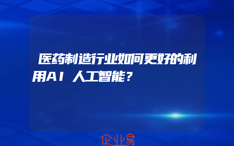 医药制造行业如何更好的利用AI人工智能？