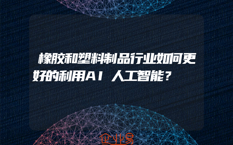 橡胶和塑料制品行业如何更好的利用AI人工智能？