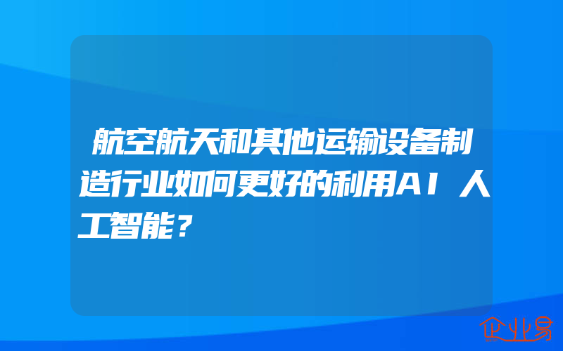 航空航天和其他运输设备制造行业如何更好的利用AI人工智能？