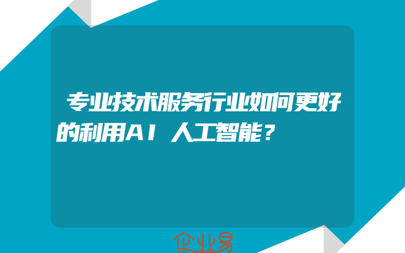 专业技术服务行业如何更好的利用AI人工智能？