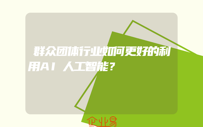 群众团体行业如何更好的利用AI人工智能？