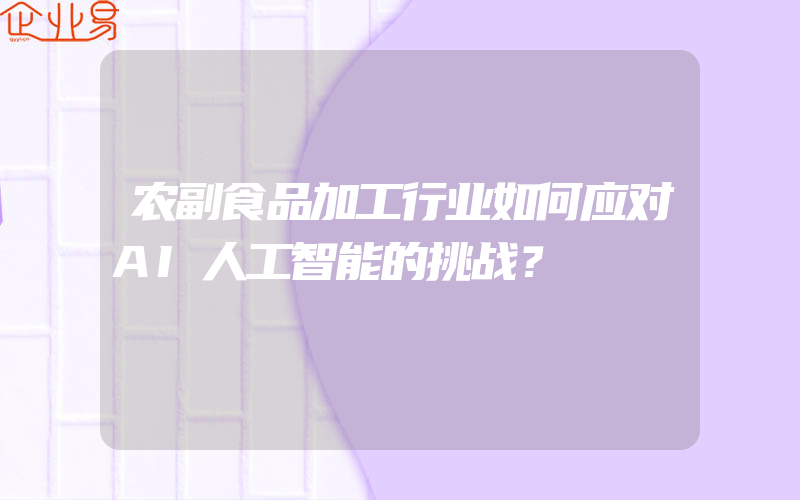 农副食品加工行业如何应对AI人工智能的挑战？