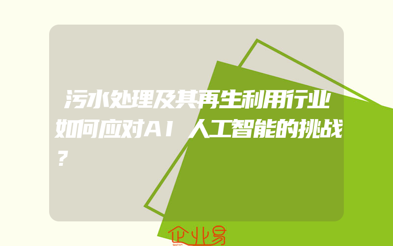 污水处理及其再生利用行业如何应对AI人工智能的挑战？