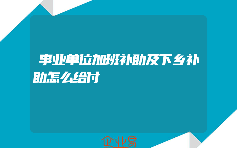 事业单位加班补助及下乡补助怎么给付