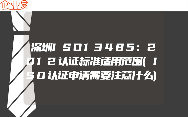 深圳ISO13485:2012认证标准适用范围(ISO认证申请需要注意什么)