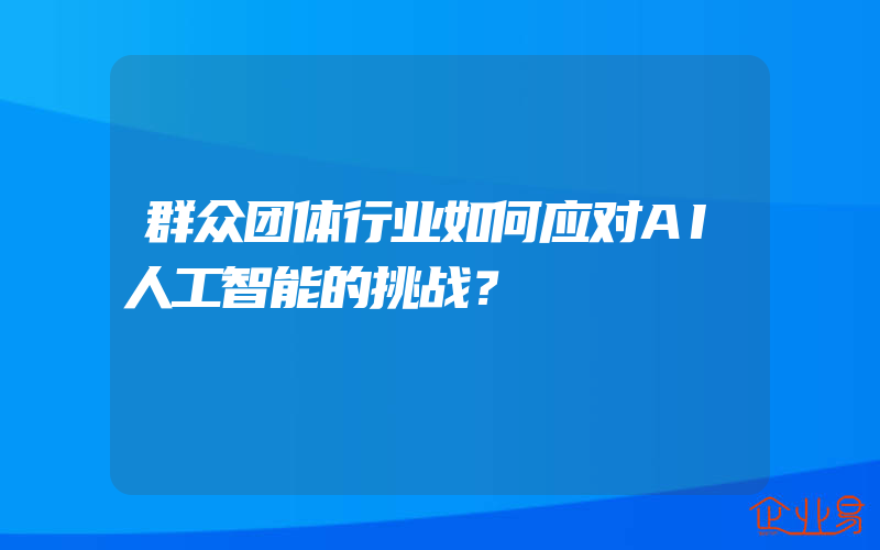 群众团体行业如何应对AI人工智能的挑战？