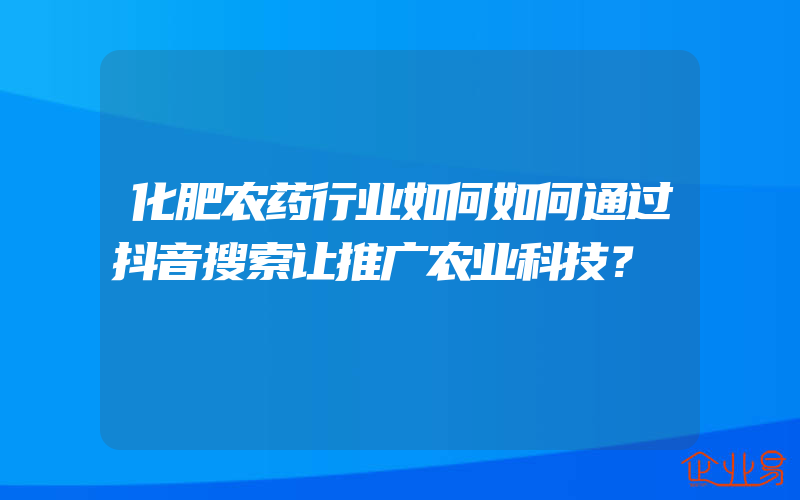 化肥农药行业如何如何通过抖音搜索让推广农业科技？