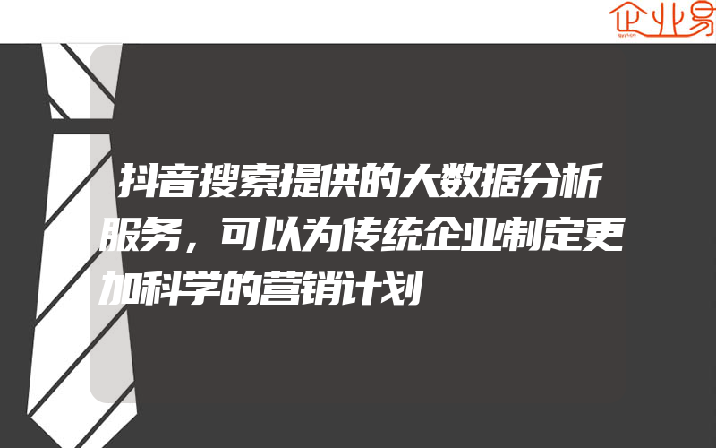 抖音搜索提供的大数据分析服务，可以为传统企业制定更加科学的营销计划