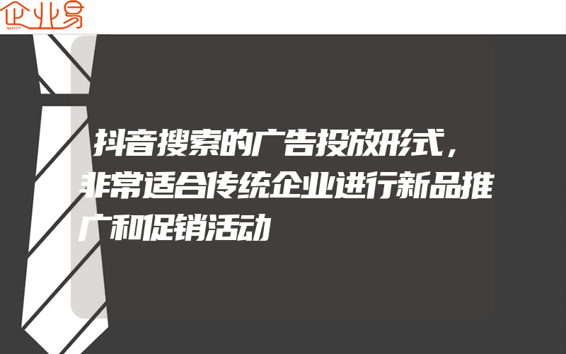 抖音搜索的广告投放形式，非常适合传统企业进行新品推广和促销活动