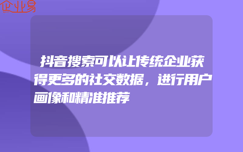 抖音搜索可以让传统企业获得更多的社交数据，进行用户画像和精准推荐