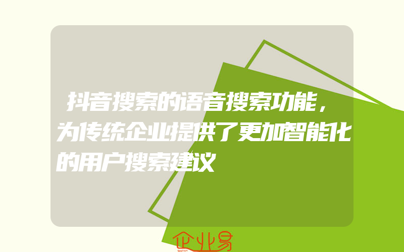 抖音搜索的语音搜索功能，为传统企业提供了更加智能化的用户搜索建议