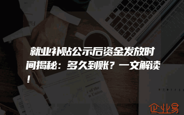 就业补贴公示后资金发放时间揭秘：多久到账？一文解读！