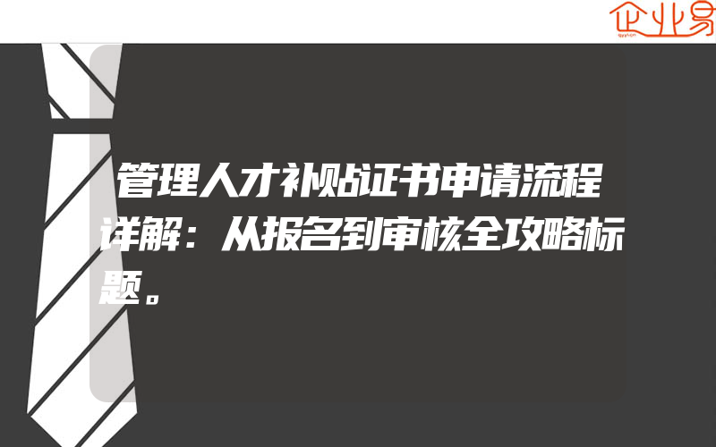 管理人才补贴证书申请流程详解：从报名到审核全攻略标题。